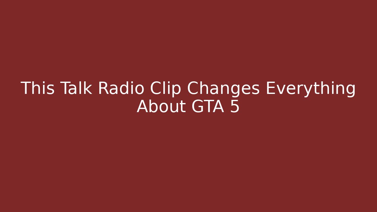 This Talk Radio Clip Changes Everything About GTA 5 - Create More Assets
