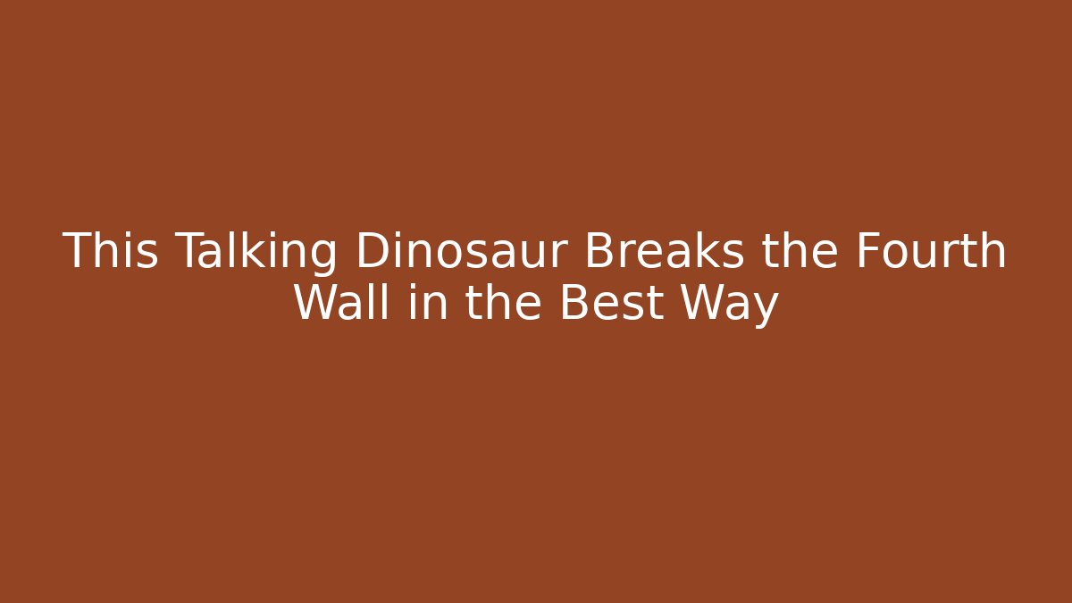 This Talking Dinosaur Breaks the Fourth Wall in the Best Way