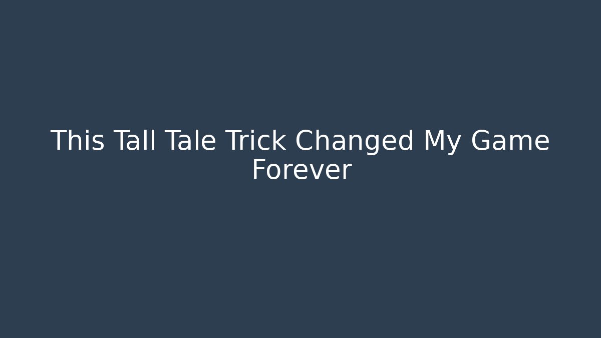 This Tall Tale Trick Changed My Game Forever