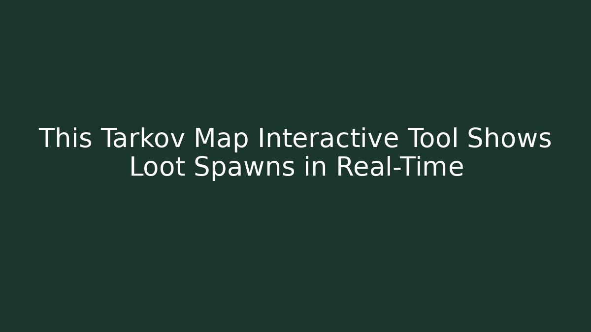 This Tarkov Map Interactive Tool Shows Loot Spawns in Real-Time - Create More Assets