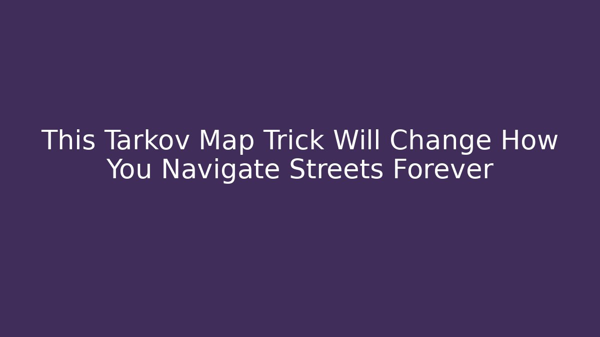 This Tarkov Map Trick Will Change How You Navigate Streets Forever
