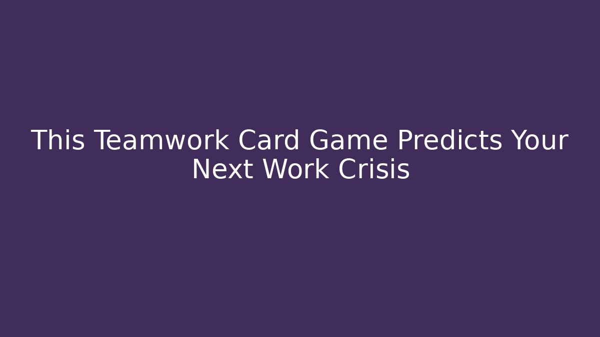 This Teamwork Card Game Predicts Your Next Work Crisis - Create More Assets