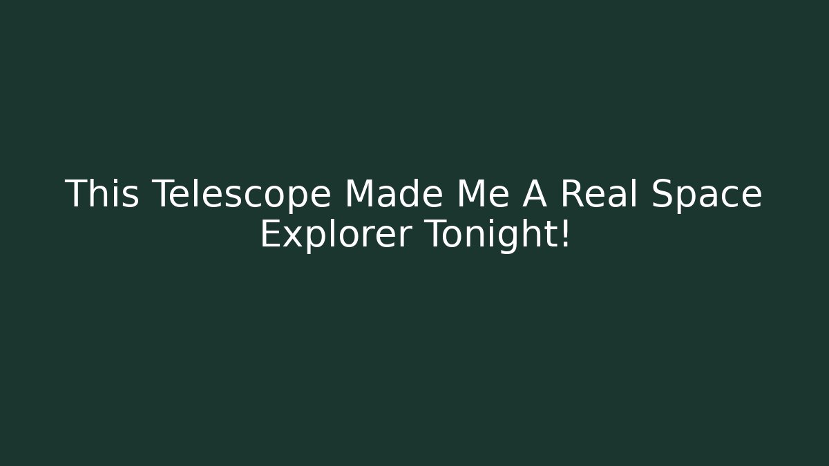 This Telescope Made Me A Real Space Explorer Tonight!