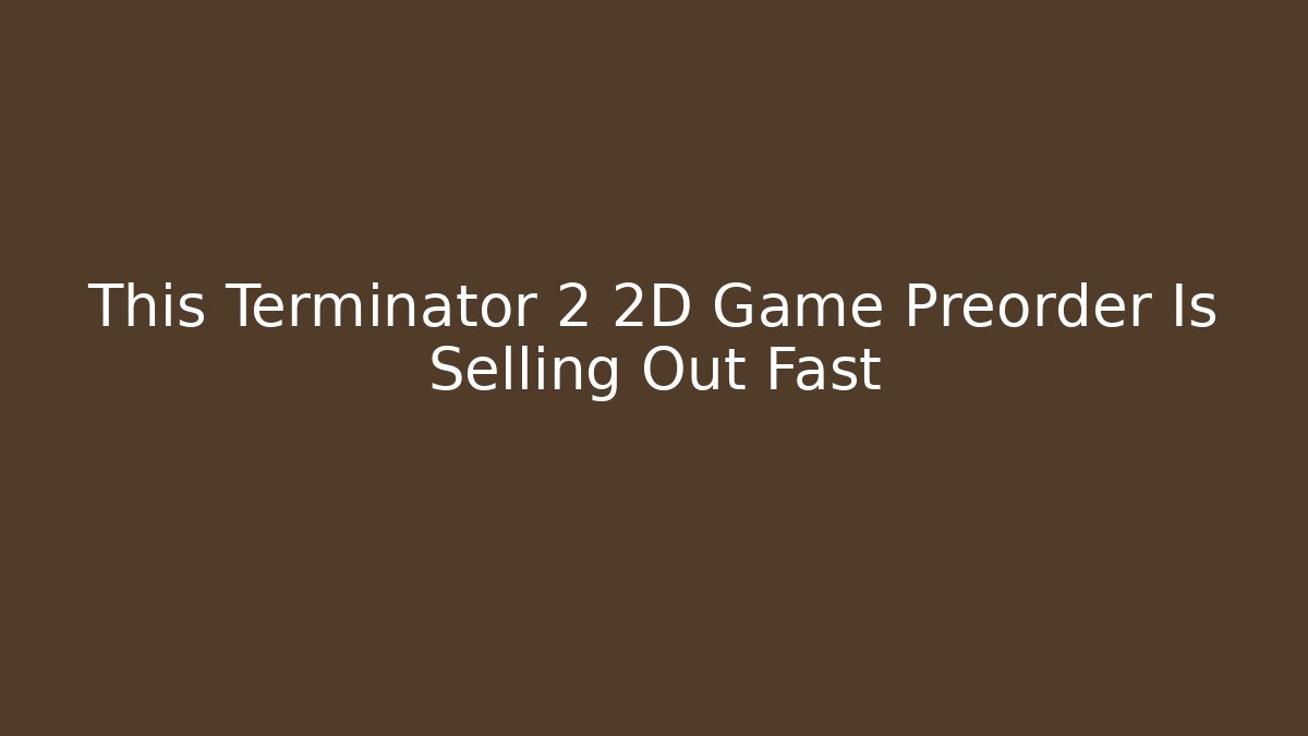 This Terminator 2 2D Game Preorder Is Selling Out Fast - Create More Assets
