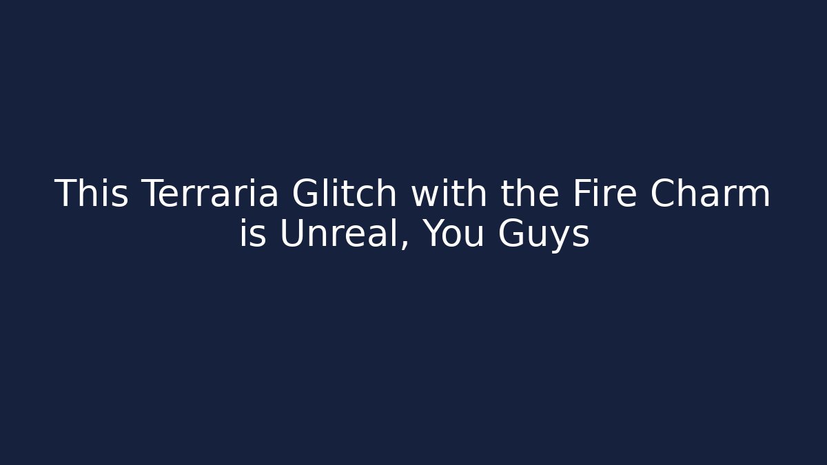 This Terraria Glitch with the Fire Charm is Unreal, You Guys