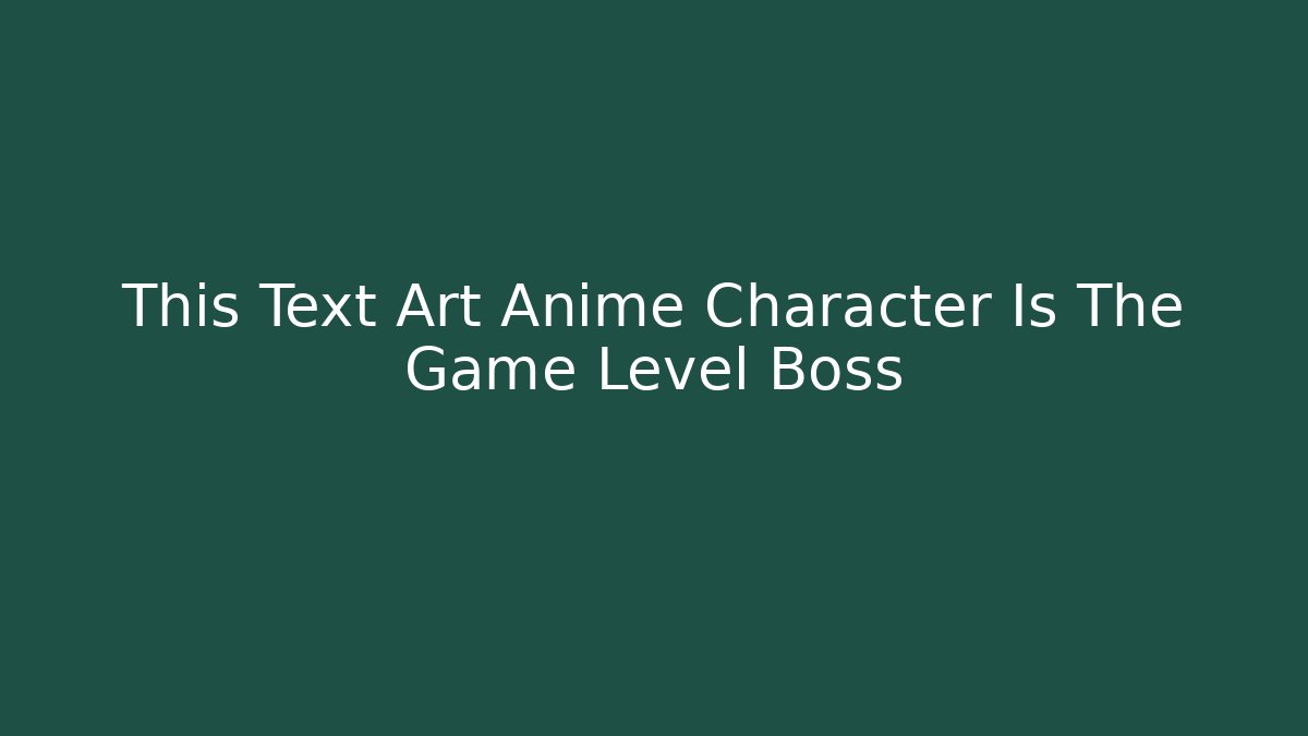 This Text Art Anime Character Is The Game Level Boss