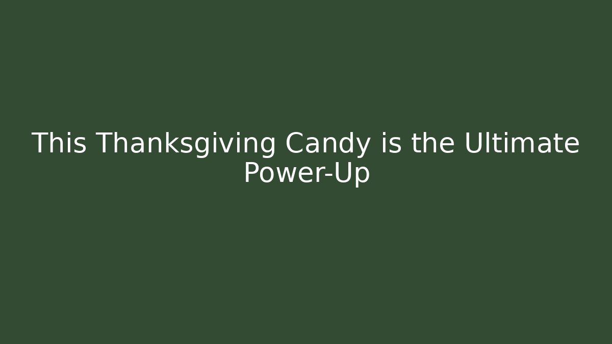This Thanksgiving Candy is the Ultimate Power-Up