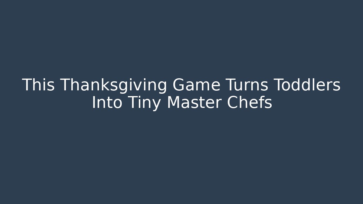 This Thanksgiving Game Turns Toddlers Into Tiny Master Chefs
