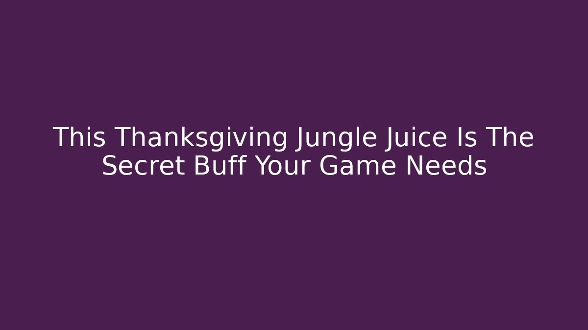 This Thanksgiving Jungle Juice Is The Secret Buff Your Game Needs