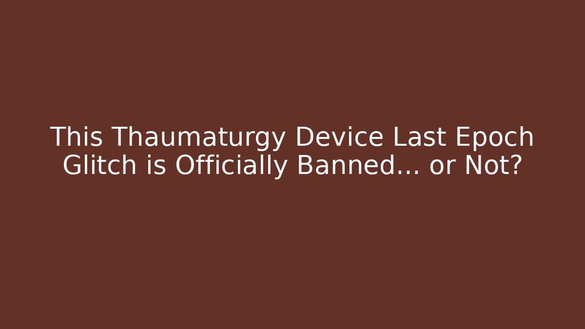 This Thaumaturgy Device Last Epoch Glitch is Officially Banned… or Not?