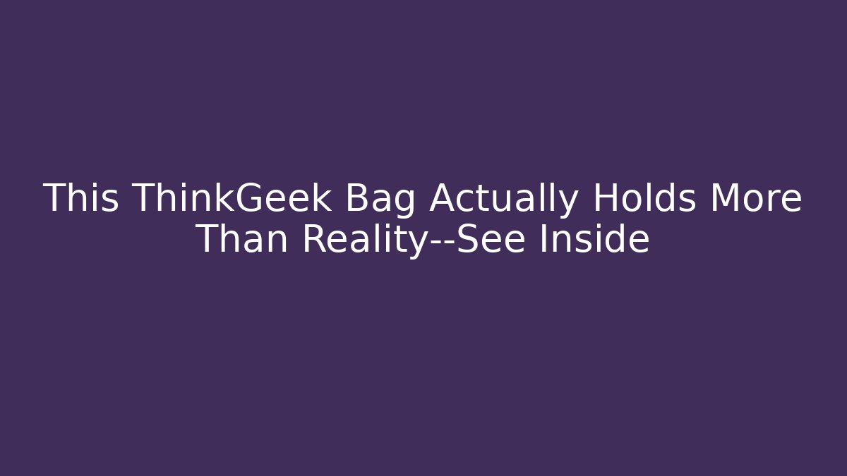 This ThinkGeek Bag Actually Holds More Than Reality—See Inside
