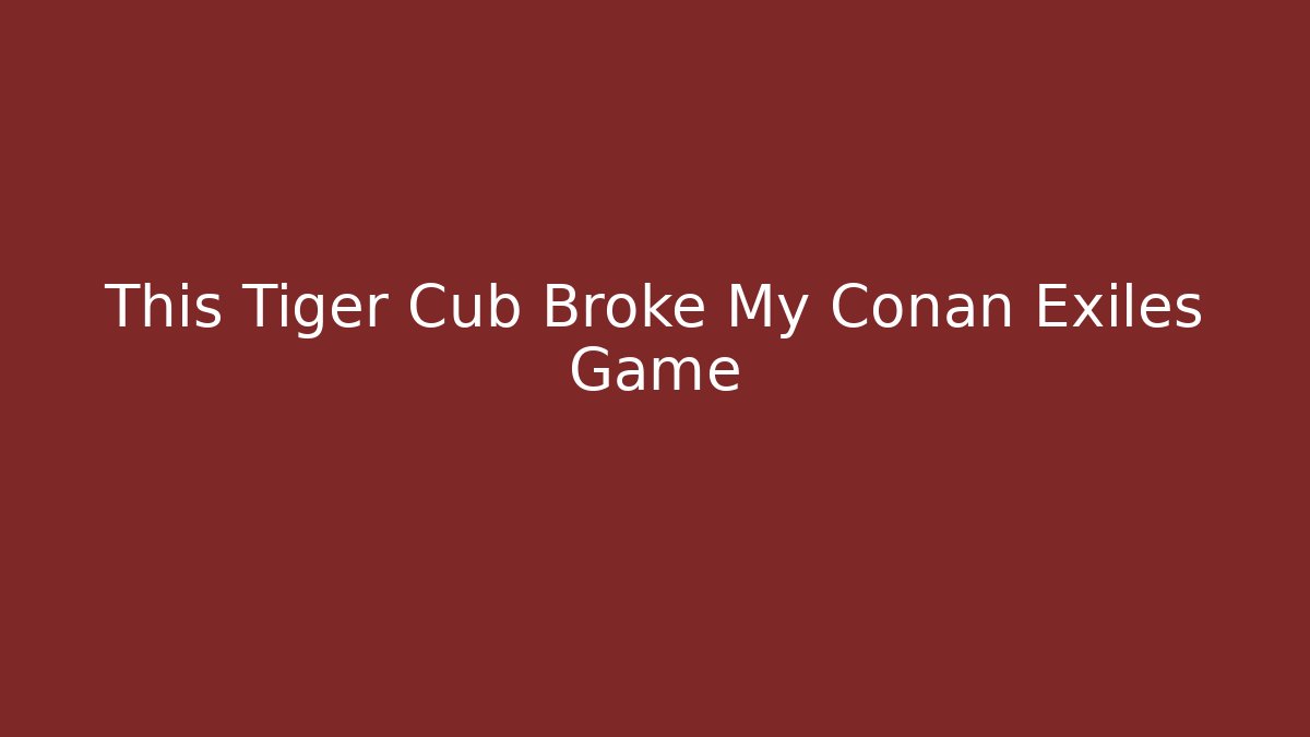 This Tiger Cub Broke My Conan Exiles Game