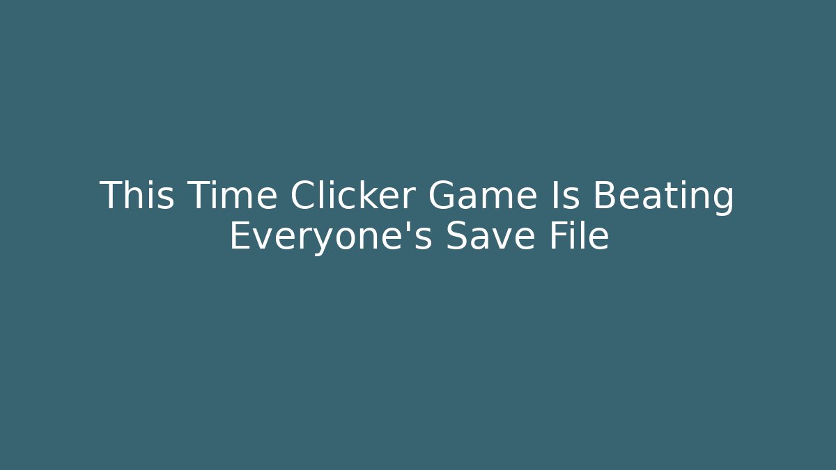 This Time Clicker Game Is Beating Everyone's Save File