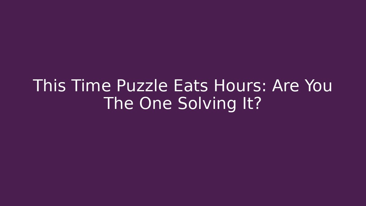This Time Puzzle Eats Hours: Are You The One Solving It? - Create More Assets