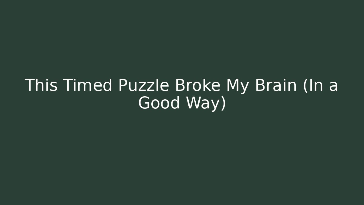 This Timed Puzzle Broke My Brain (In a Good Way)