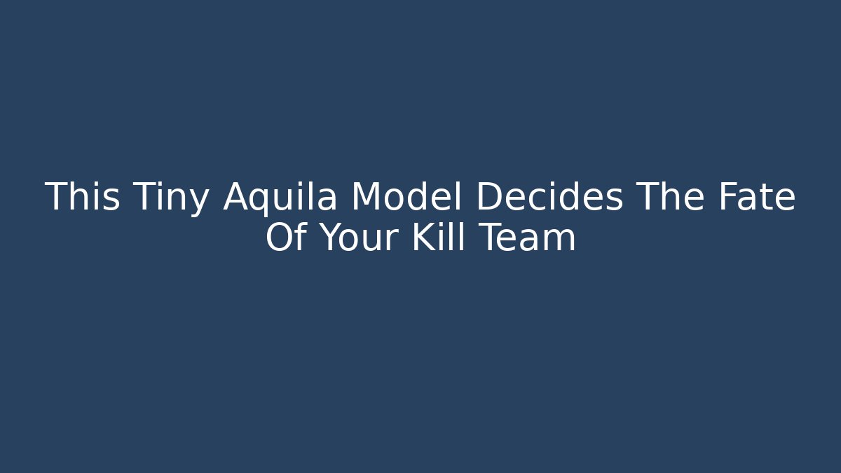 This Tiny Aquila Model Decides The Fate Of Your Kill Team