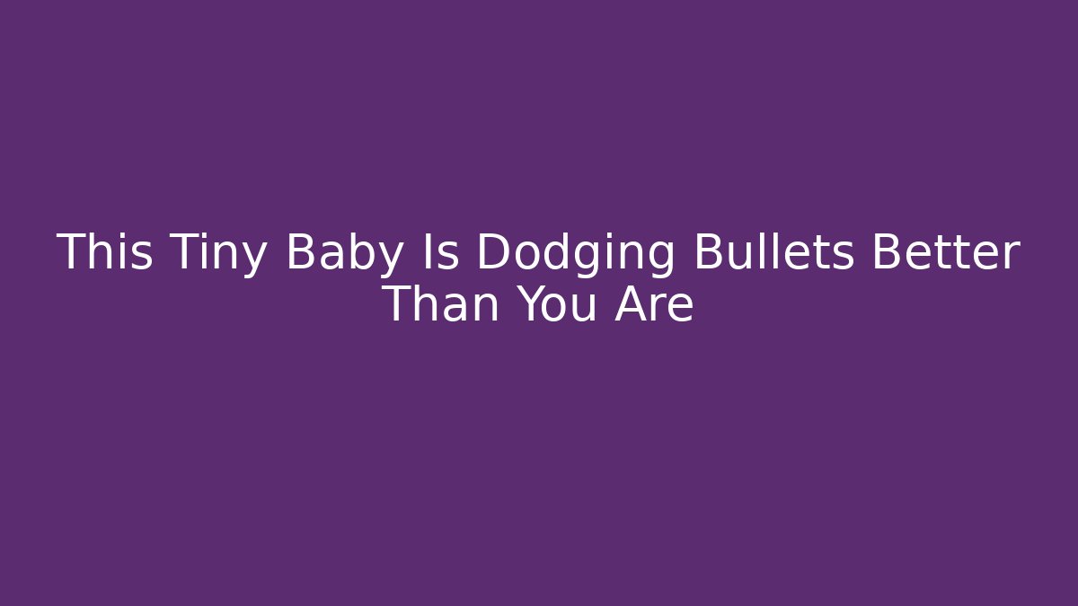 This Tiny Baby Is Dodging Bullets Better Than You Are