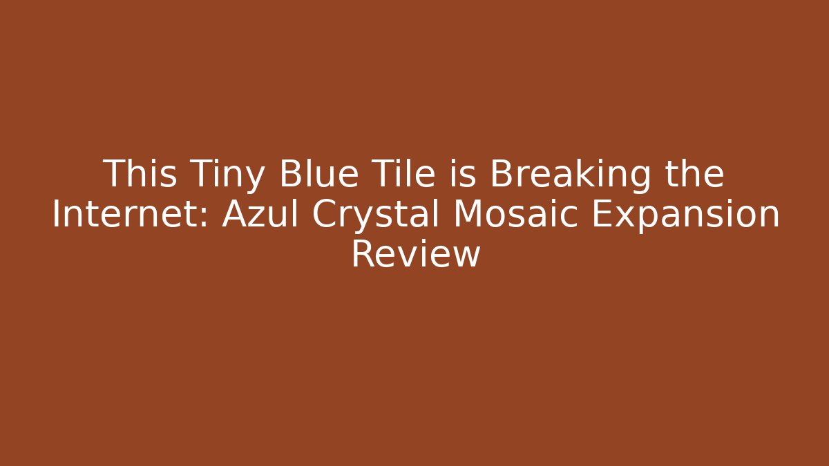 This Tiny Blue Tile is Breaking the Internet: Azul Crystal Mosaic Expansion Review