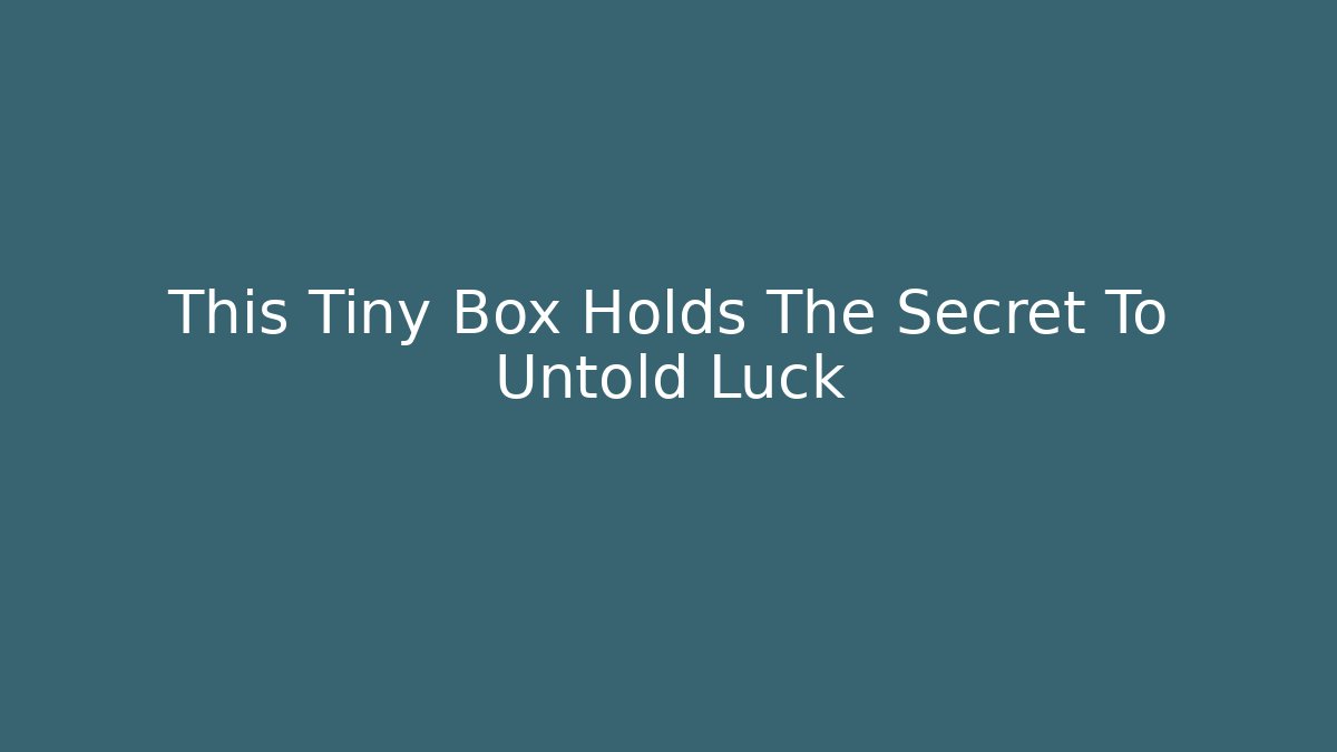 This Tiny Box Holds The Secret To Untold Luck - Create More Assets