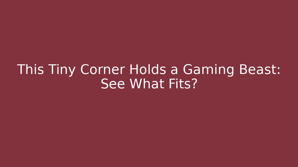 This Tiny Corner Holds a Gaming Beast: See What Fits? - Create More Assets