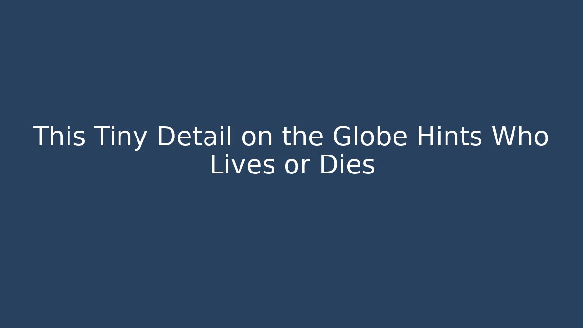 This Tiny Detail on the Globe Hints Who Lives or Dies