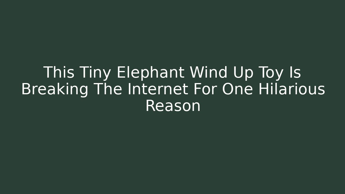 This Tiny Elephant Wind Up Toy Is Breaking The Internet For One Hilarious Reason