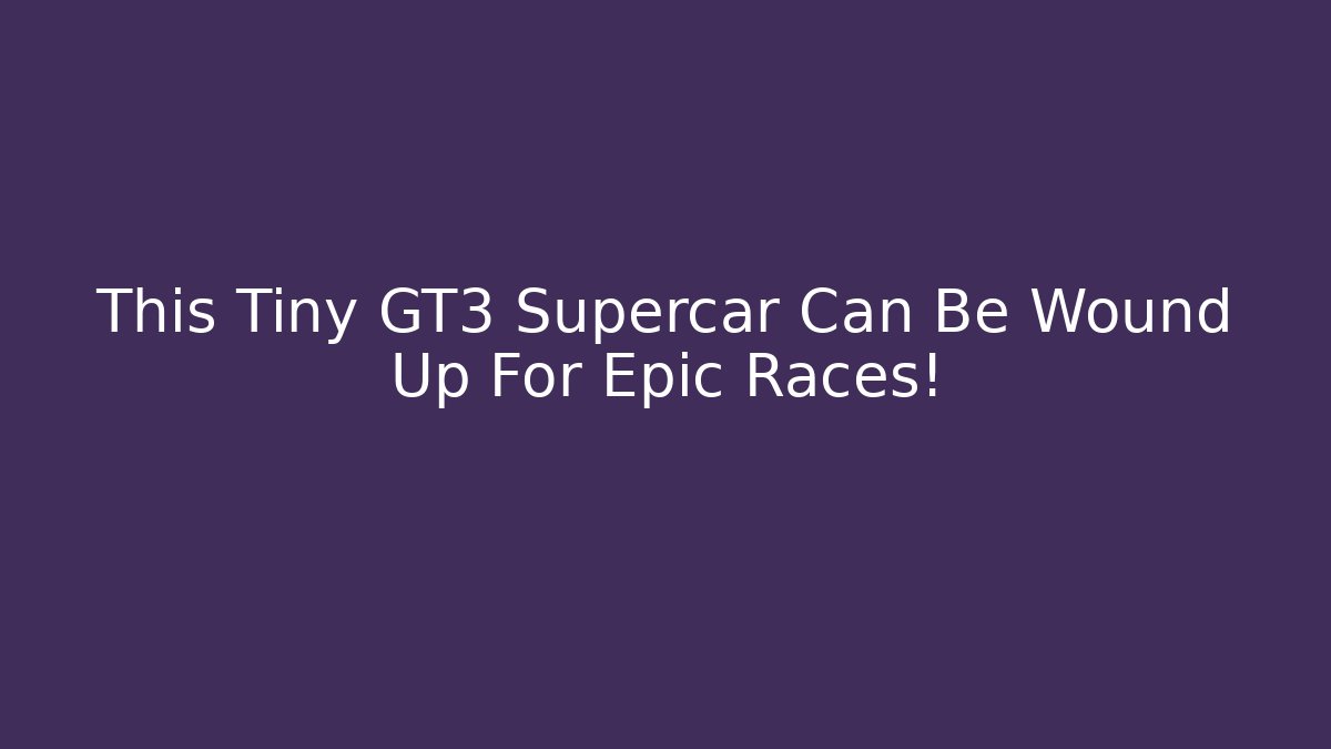 This Tiny GT3 Supercar Can Be Wound Up For Epic Races!