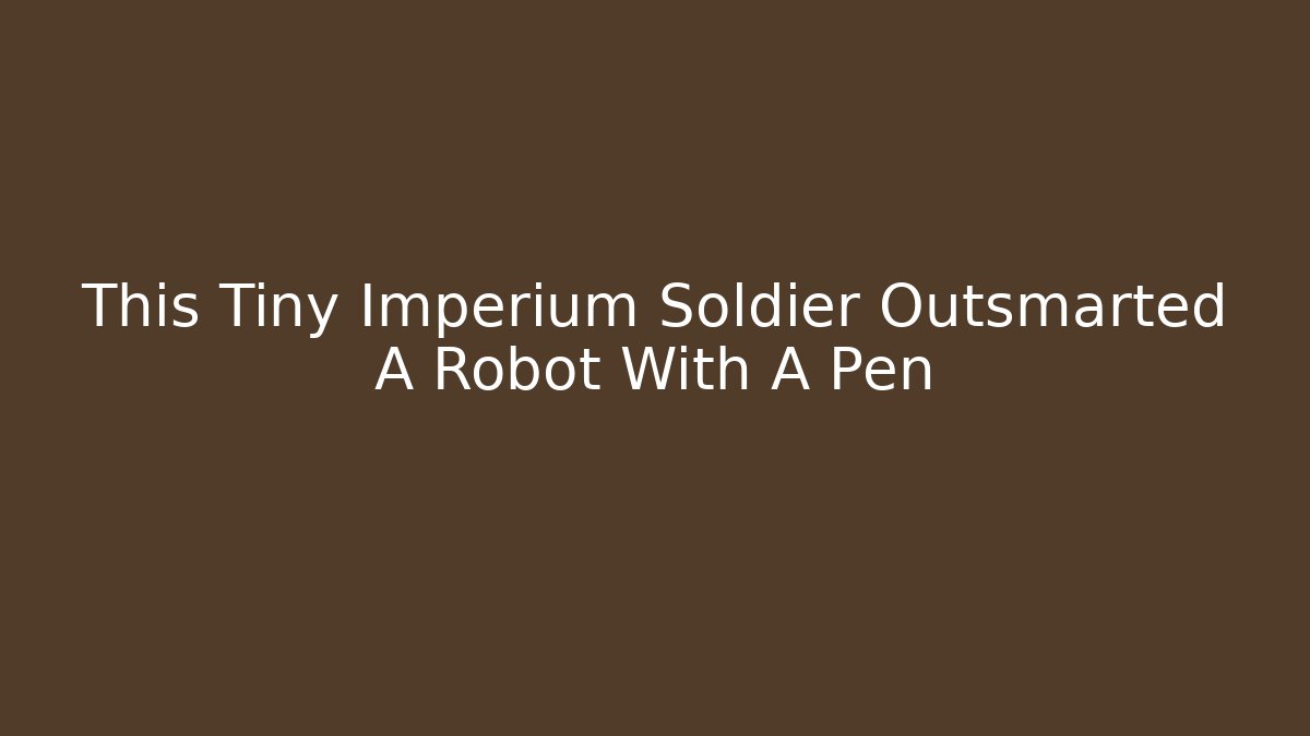 This Tiny Imperium Soldier Outsmarted A Robot With A Pen - Create More Assets