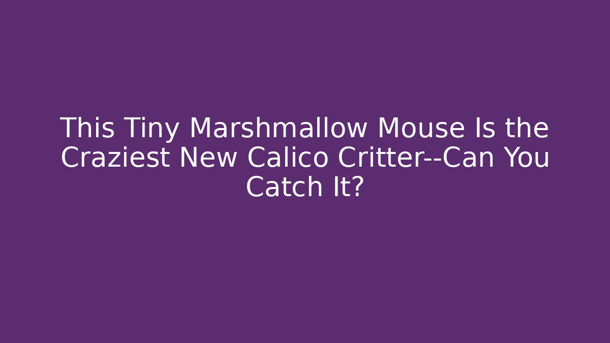 This Tiny Marshmallow Mouse Is the Craziest New Calico Critter—Can You Catch It?