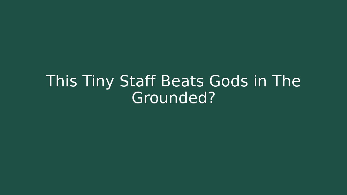 This Tiny Staff Beats Gods in The Grounded?