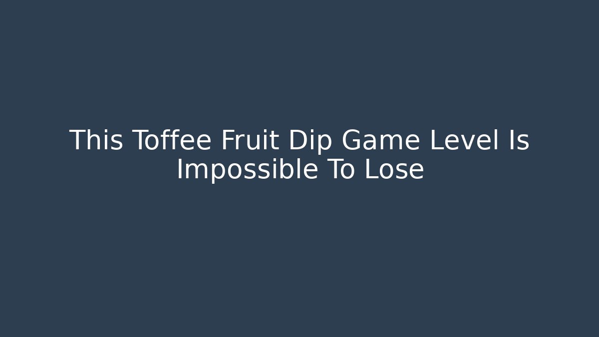 This Toffee Fruit Dip Game Level Is Impossible To Lose