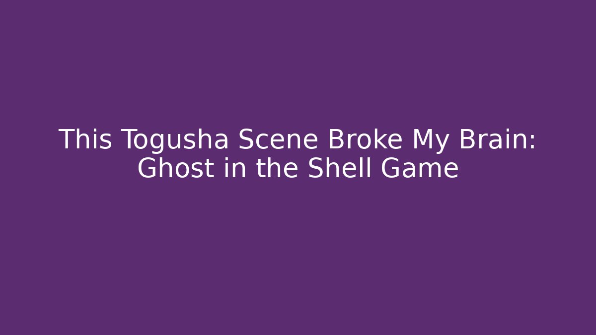 This Togusha Scene Broke My Brain: Ghost in the Shell Game