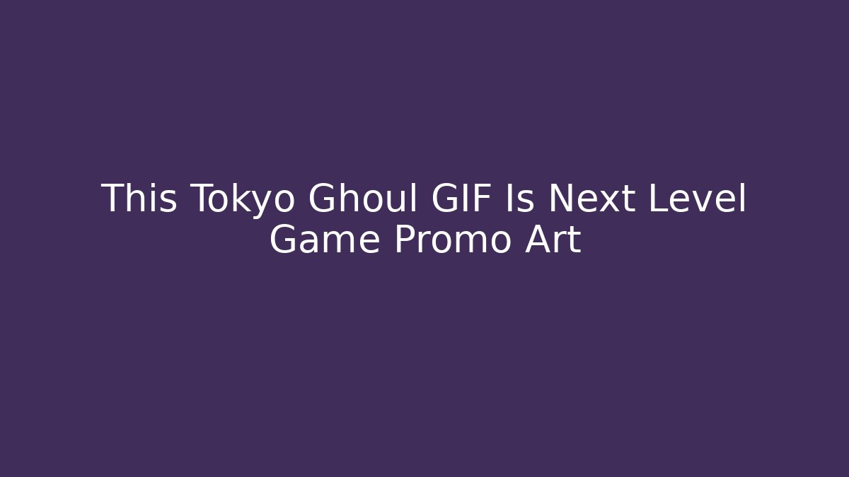 This Tokyo Ghoul GIF Is Next Level Game Promo Art