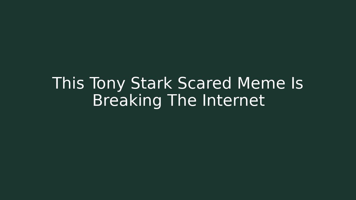 This Tony Stark Scared Meme Is Breaking The Internet