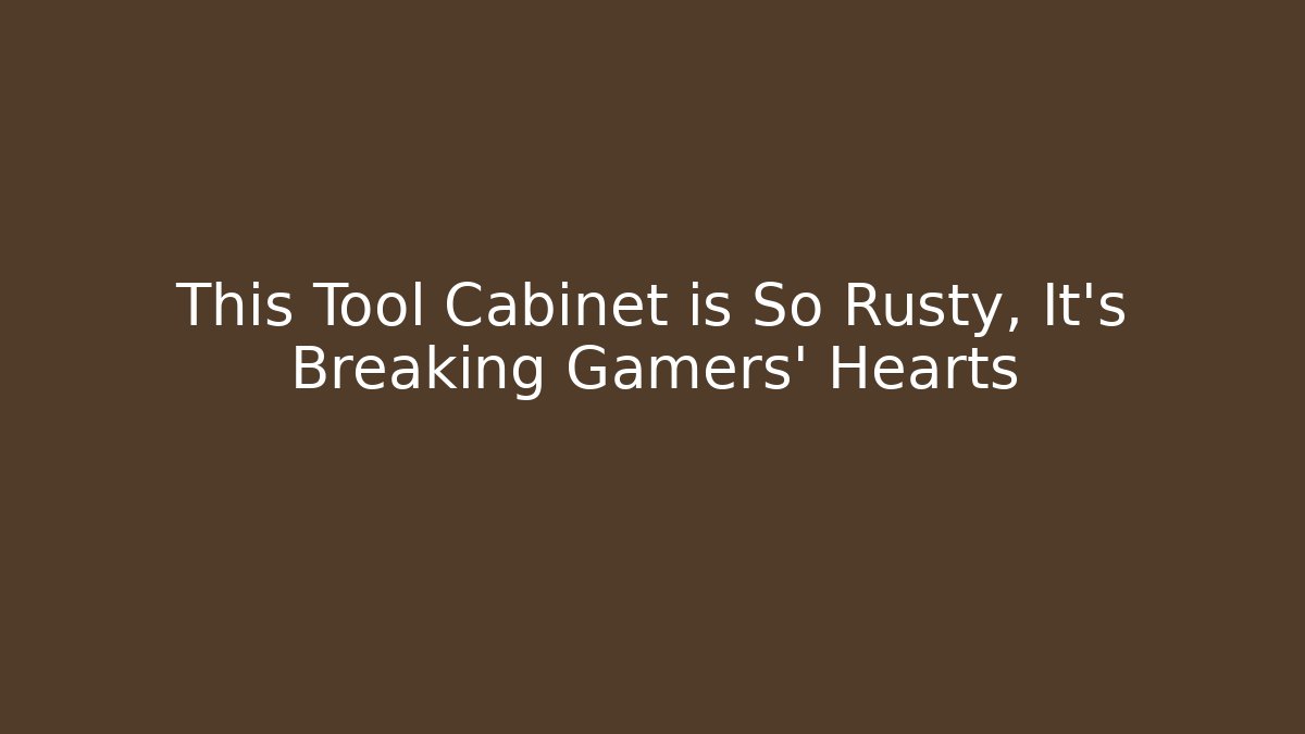 This Tool Cabinet is So Rusty, It’s Breaking Gamers’ Hearts