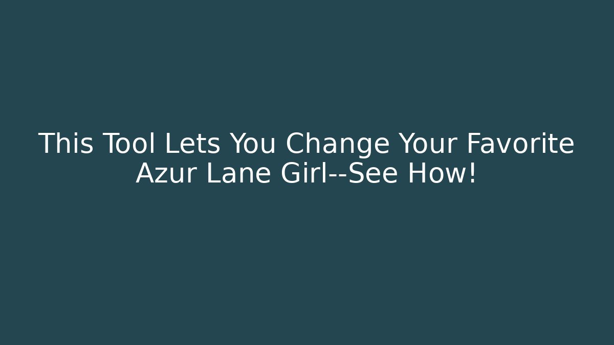 This Tool Lets You Change Your Favorite Azur Lane Girl—See How!