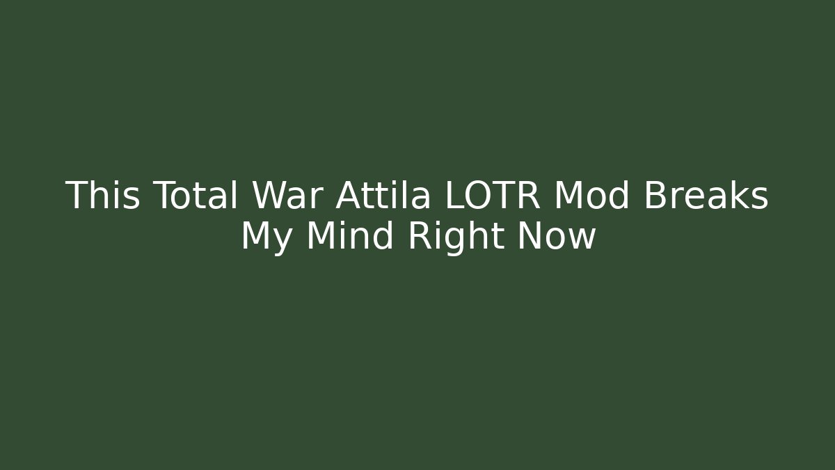This Total War Attila LOTR Mod Breaks My Mind Right Now