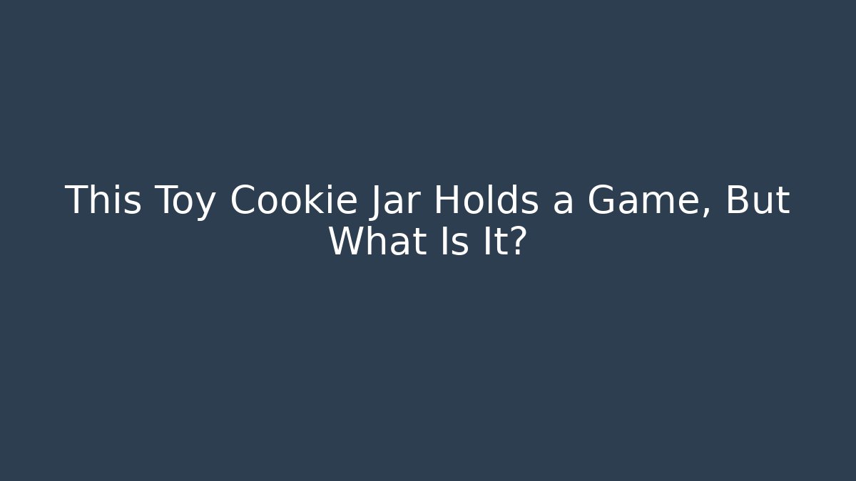 This Toy Cookie Jar Holds a Game, But What Is It?