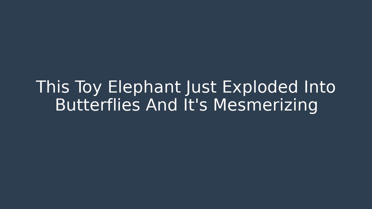 This Toy Elephant Just Exploded Into Butterflies And It's Mesmerizing - Create More Assets