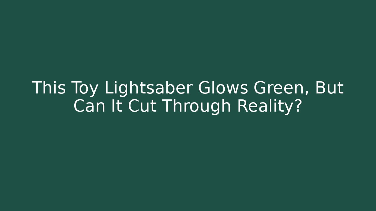 This Toy Lightsaber Glows Green, But Can It Cut Through Reality?
