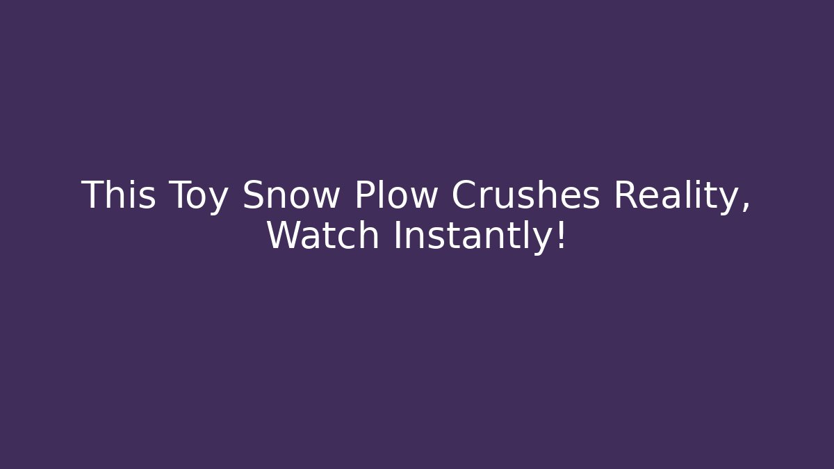 This Toy Snow Plow Crushes Reality, Watch Instantly!