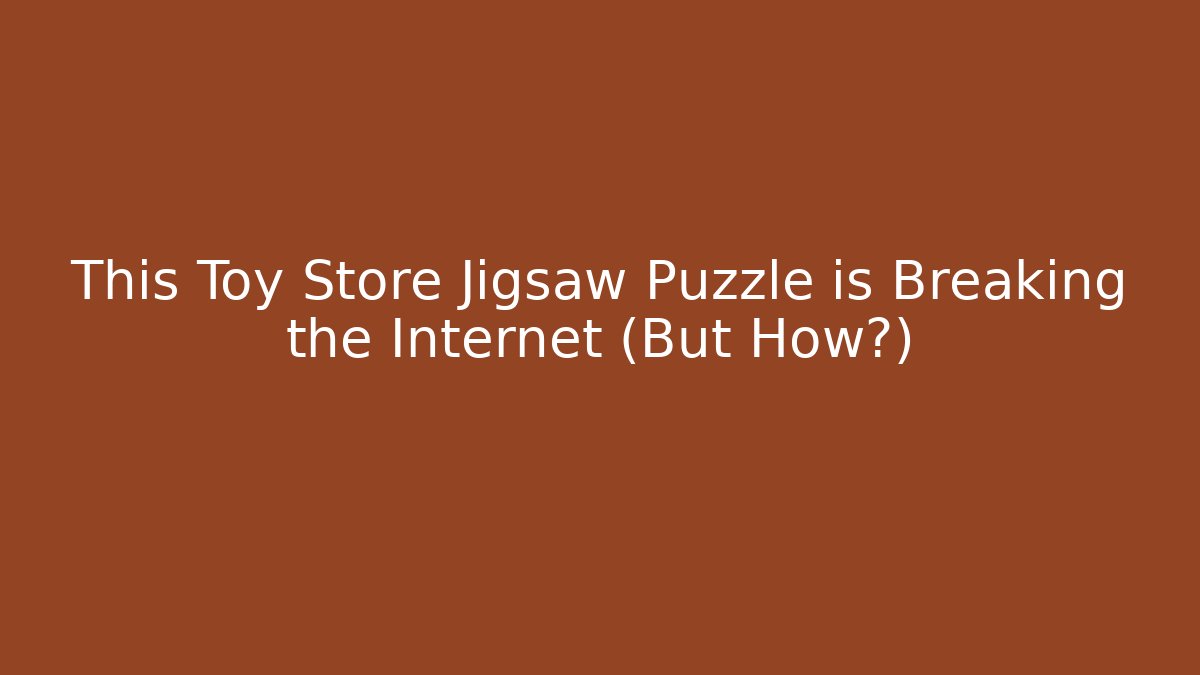 This Toy Store Jigsaw Puzzle is Breaking the Internet (But How?)