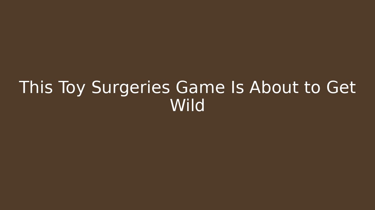 This Toy Surgeries Game Is About to Get Wild - Create More Assets
