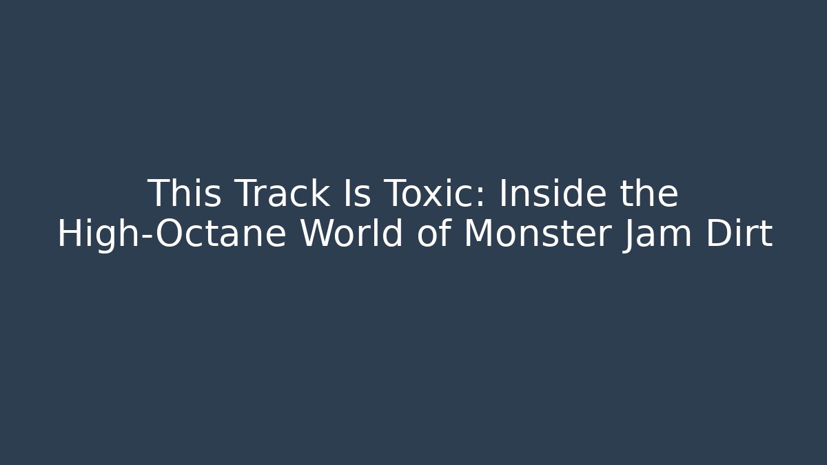 This Track Is Toxic: Inside the High-Octane World of Monster Jam Dirt
