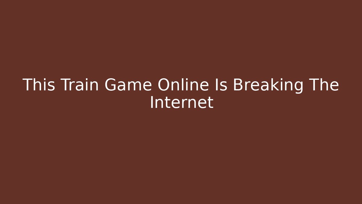 This Train Game Online Is Breaking The Internet - Create More Assets
