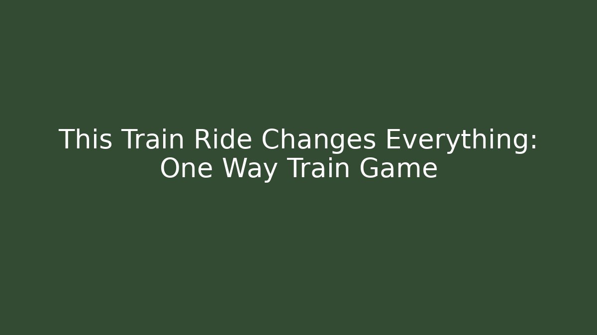 This Train Ride Changes Everything: One Way Train Game - Create More Assets