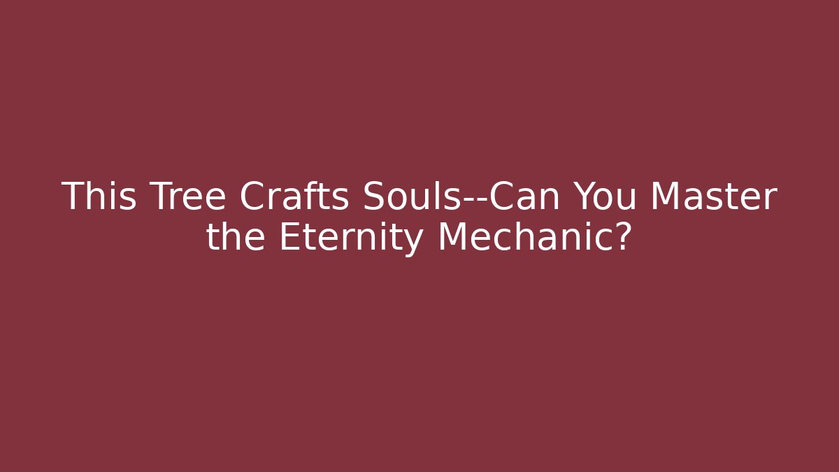 This Tree Crafts Souls—Can You Master the Eternity Mechanic?