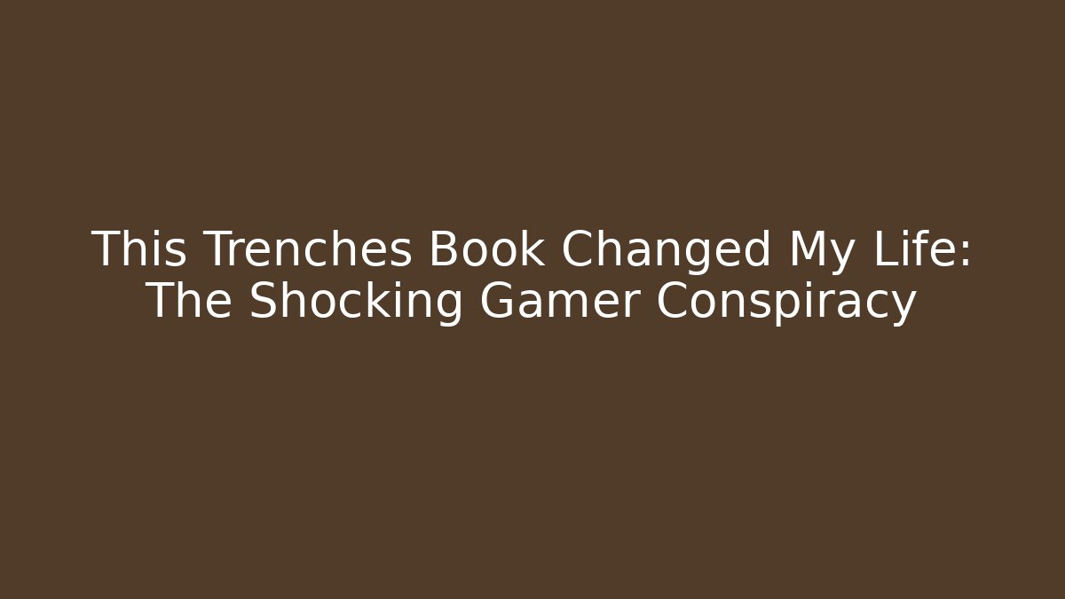 This Trenches Book Changed My Life: The Shocking Gamer Conspiracy