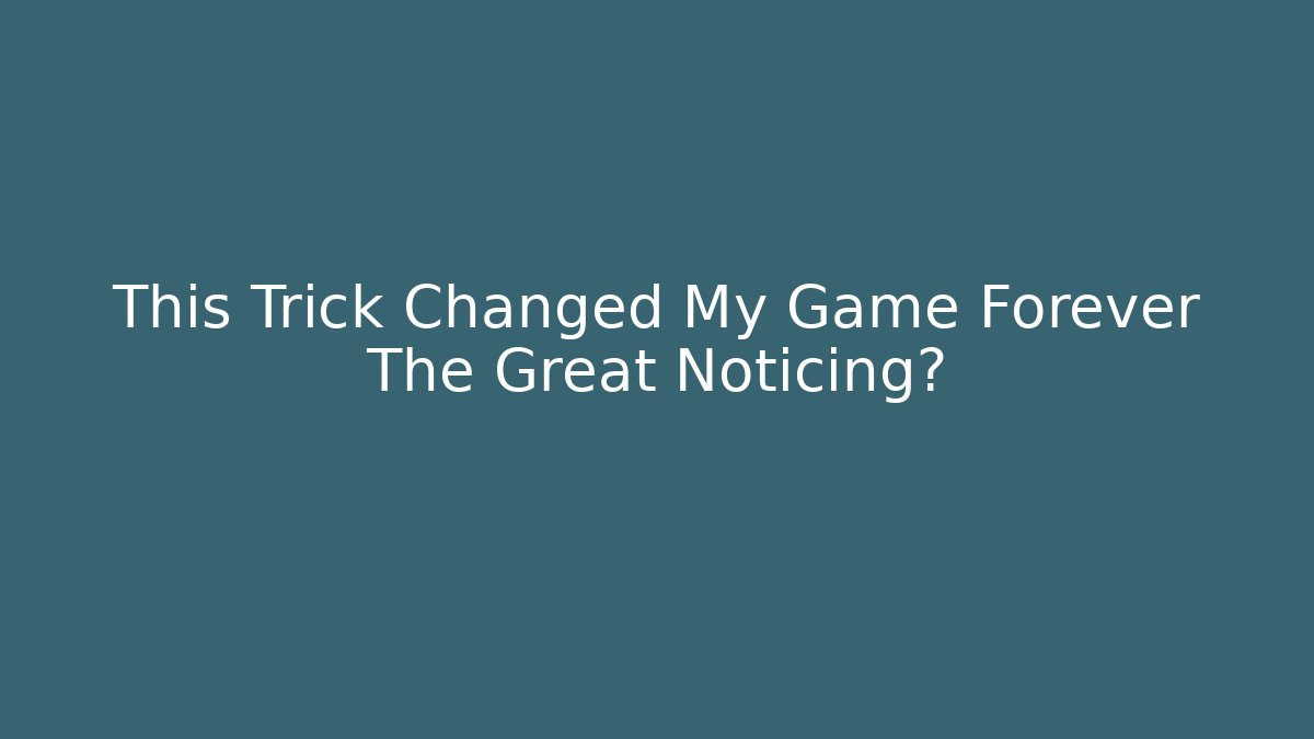 This Trick Changed My Game Forever The Great Noticing?
