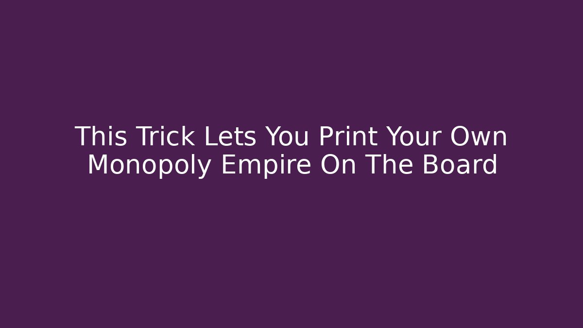This Trick Lets You Print Your Own Monopoly Empire On The Board